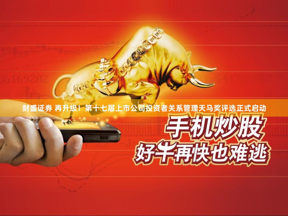财盛证券 再升级！第十七届上市公司投资者关系管理天马奖评选正式启动
