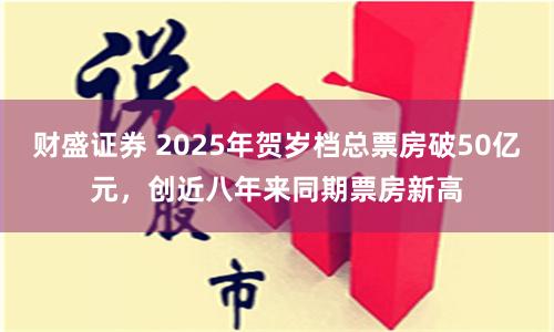 财盛证券 2025年贺岁档总票房破50亿元，创近八年来同期票房新高