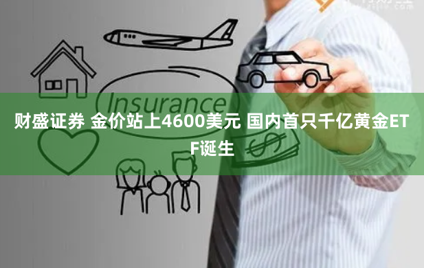 财盛证券 金价站上4600美元 国内首只千亿黄金ETF诞生