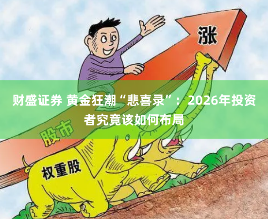 财盛证券 黄金狂潮“悲喜录”：2026年投资者究竟该如何布局