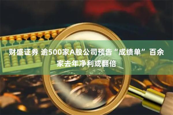 财盛证券 逾500家A股公司预告“成绩单” 百余家去年净利或翻倍