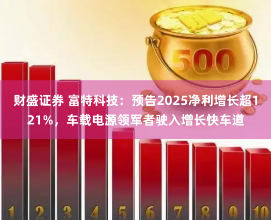 财盛证券 富特科技：预告2025净利增长超121%，车载电源领军者驶入增长快车道