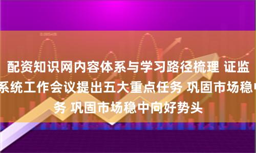 配资知识网内容体系与学习路径梳理 证监会2026年系统工作会议提出五大重点任务 巩固市场稳中向好势头