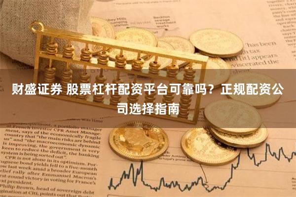 财盛证券 股票杠杆配资平台可靠吗？正规配资公司选择指南