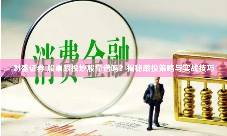 财盛证券 股票跟投炒股靠谱吗？揭秘跟投策略与实战技巧