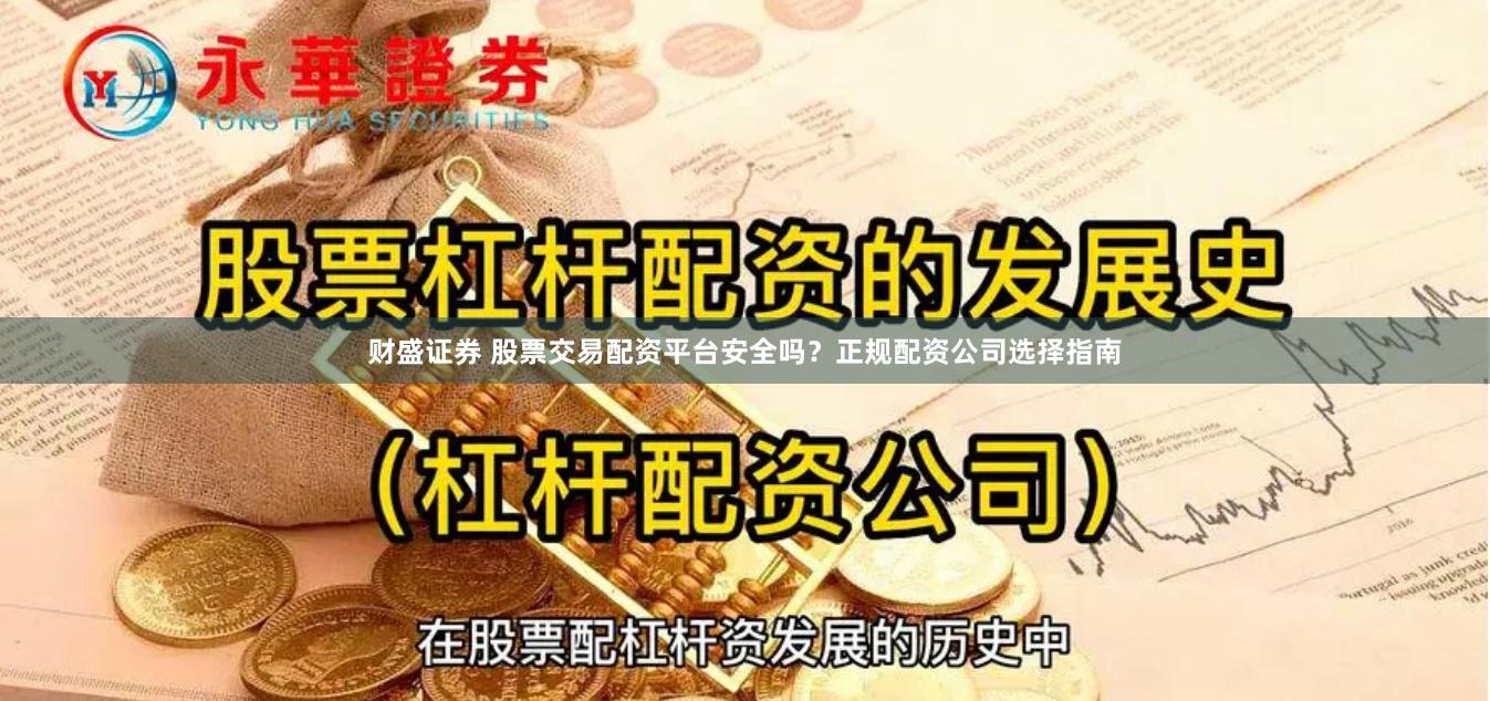 财盛证券 股票交易配资平台安全吗？正规配资公司选择指南