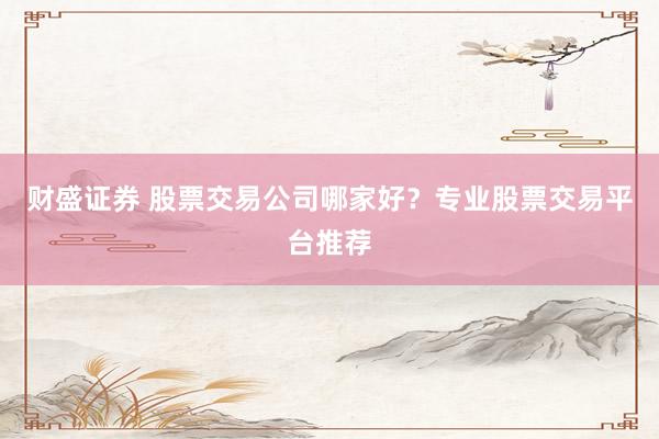 财盛证券 股票交易公司哪家好？专业股票交易平台推荐