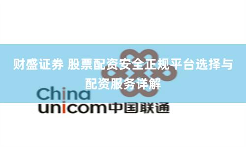 财盛证券 股票配资安全正规平台选择与配资服务详解