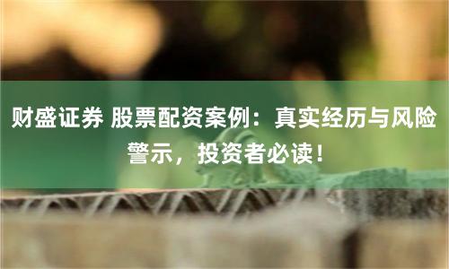 财盛证券 股票配资案例：真实经历与风险警示，投资者必读！