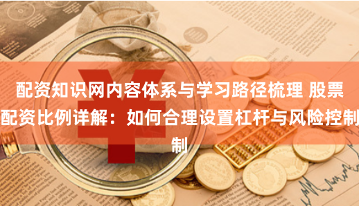 配资知识网内容体系与学习路径梳理 股票配资比例详解：如何合理设置杠杆与风险控制