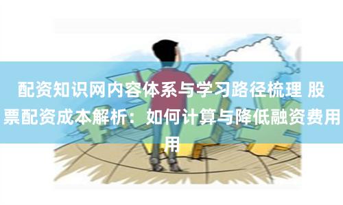 配资知识网内容体系与学习路径梳理 股票配资成本解析：如何计算与降低融资费用