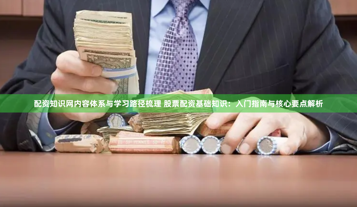 配资知识网内容体系与学习路径梳理 股票配资基础知识：入门指南与核心要点解析