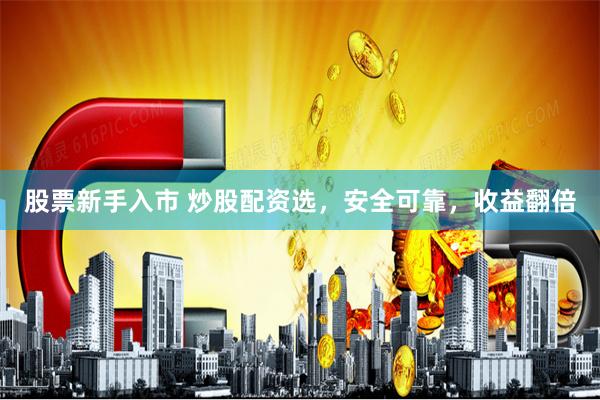 股票新手入市 炒股配资选，安全可靠，收益翻倍