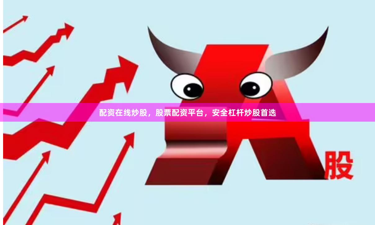配资在线炒股，股票配资平台，安全杠杆炒股首选