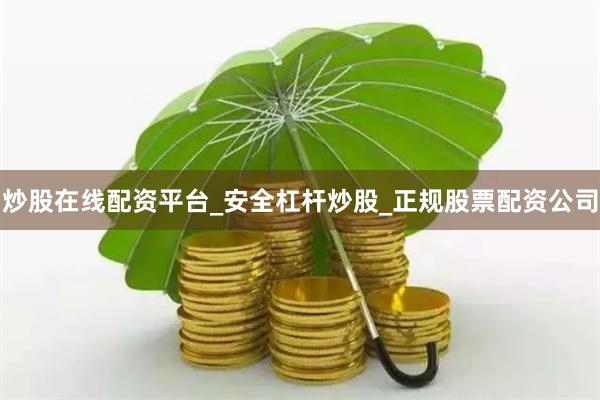 炒股在线配资平台_安全杠杆炒股_正规股票配资公司
