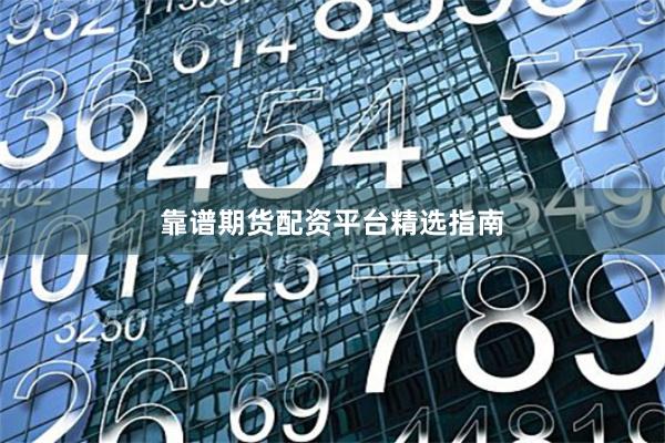 靠谱期货配资平台精选指南