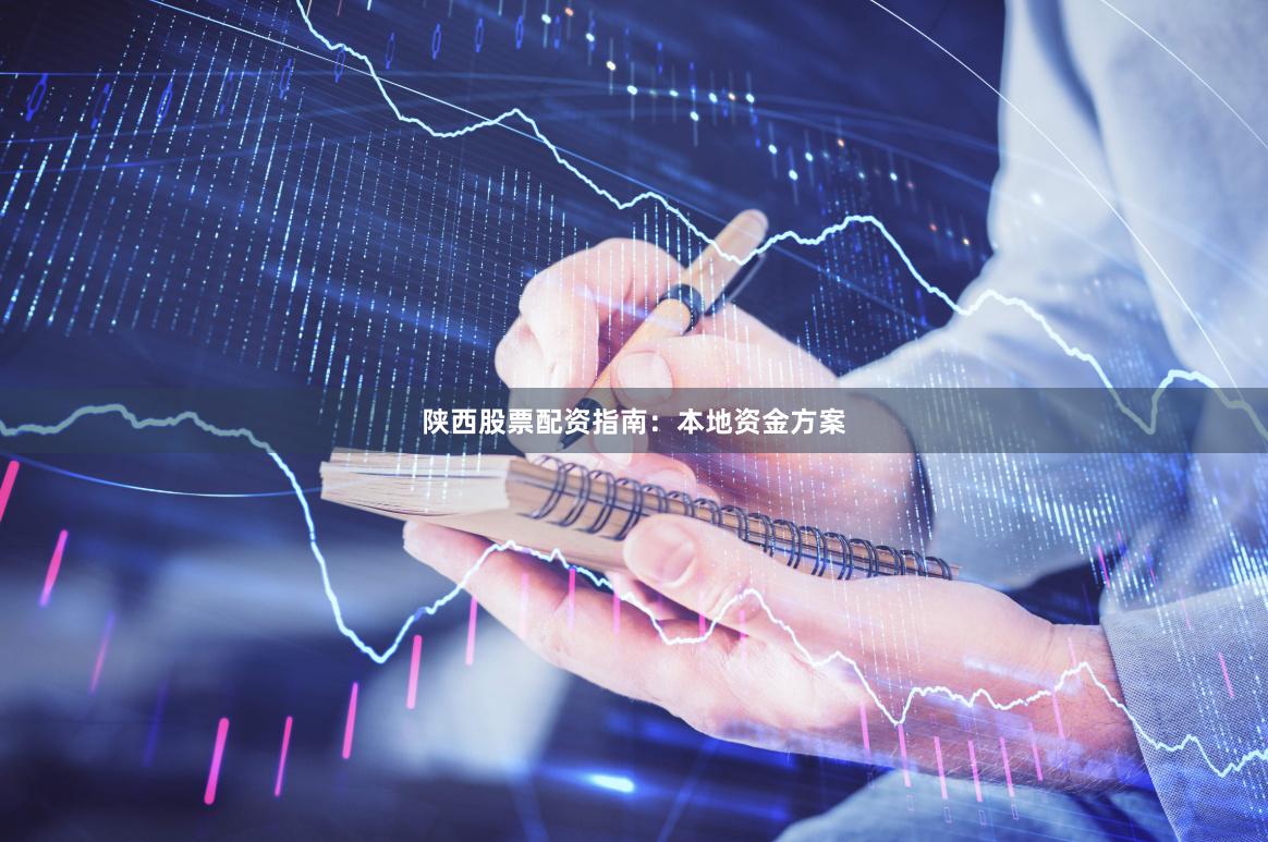 陕西股票配资指南：本地资金方案