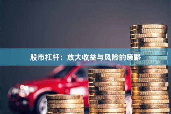 股市杠杆：放大收益与风险的策略