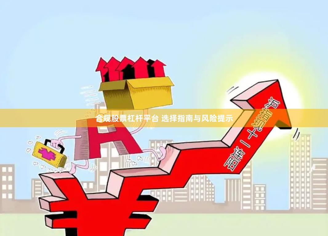 合规股票杠杆平台 选择指南与风险提示
