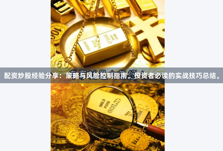 配资炒股经验分享：策略与风险控制指南。投资者必读的实战技巧总结。