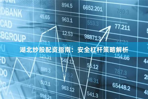 湖北炒股配资指南：安全杠杆策略解析
