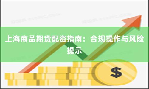 上海商品期货配资指南：合规操作与风险提示