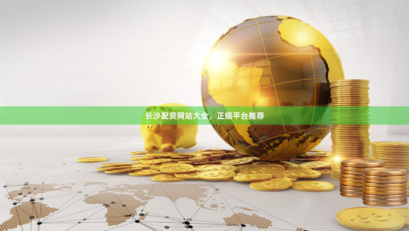 长沙配资网站大全，正规平台推荐