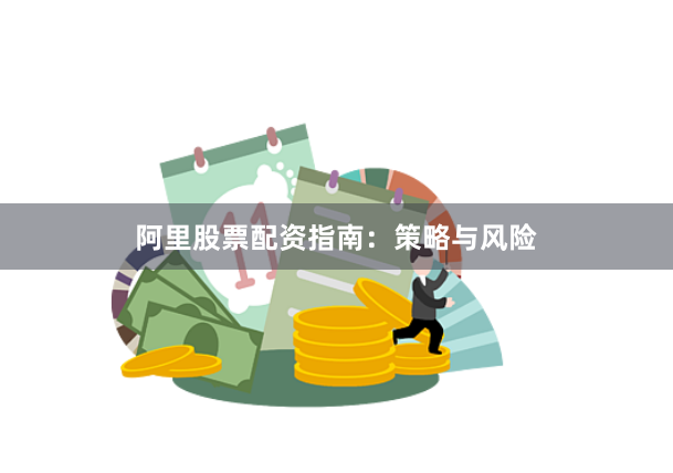 阿里股票配资指南：策略与风险