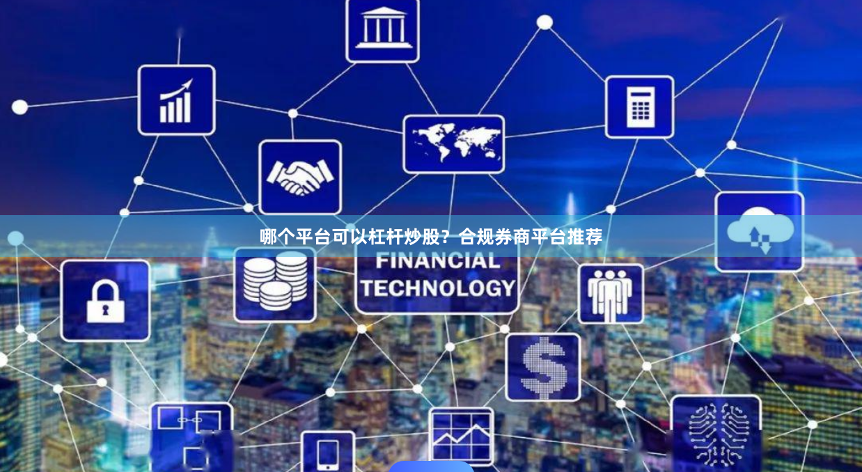 哪个平台可以杠杆炒股？合规券商平台推荐