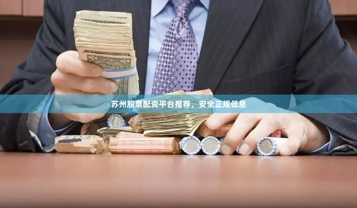 苏州股票配资平台推荐，安全正规低息
