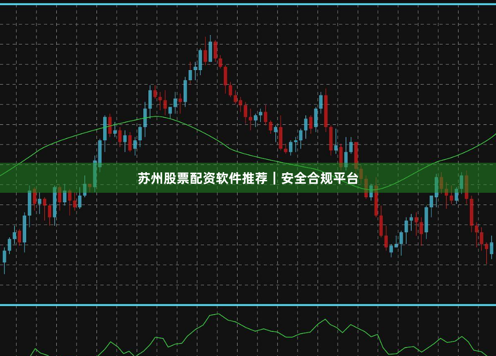 苏州股票配资软件推荐｜安全合规平台