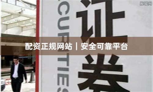 配资正规网站｜安全可靠平台