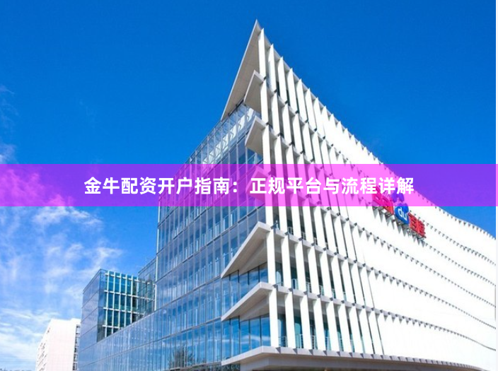 金牛配资开户指南：正规平台与流程详解