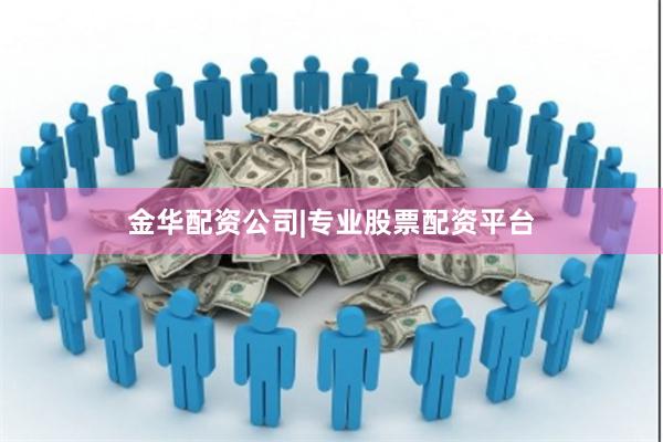 金华配资公司|专业股票配资平台