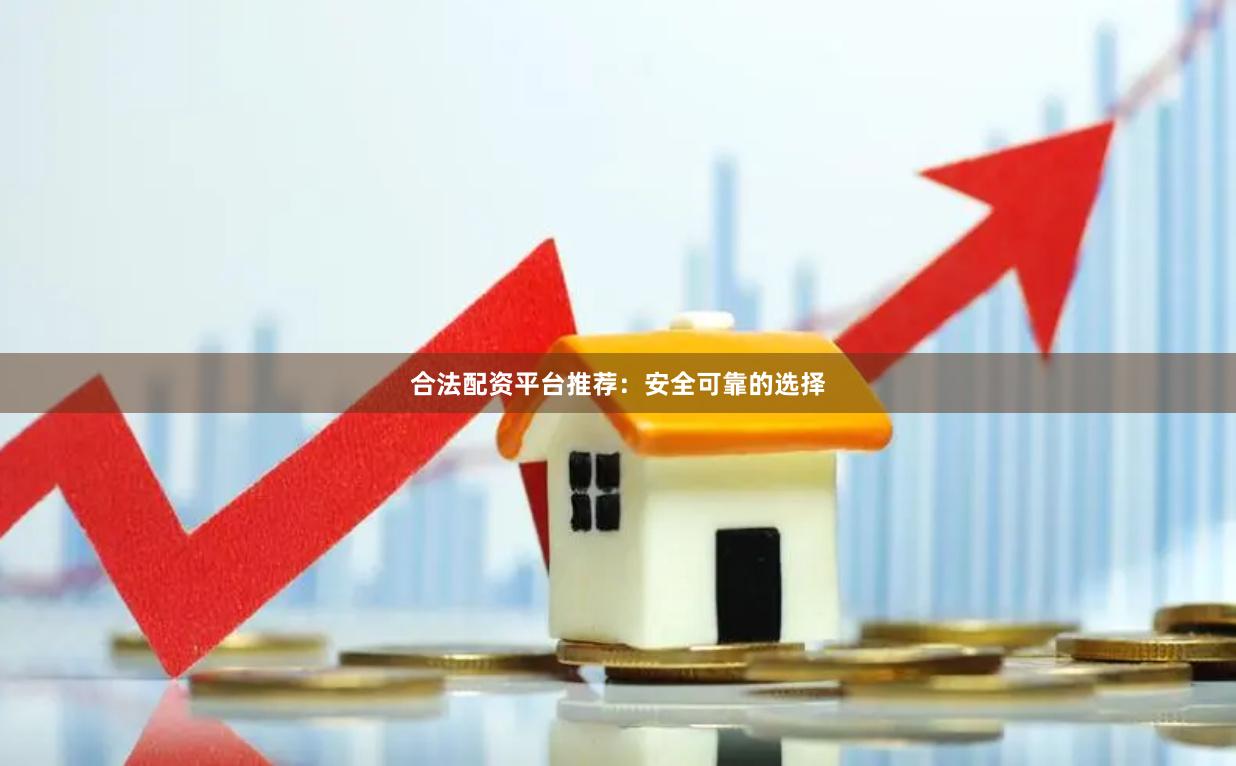 合法配资平台推荐:安全可靠的选择